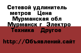 Сетевой удлинитель 5 метров › Цена ­ 200 - Мурманская обл., Мурманск г. Электро-Техника » Другое   